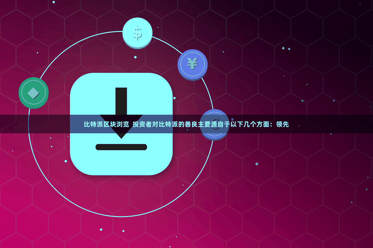 比特派区块浏览  投资者对比特派的善良主要源自于以下几个方面：领先